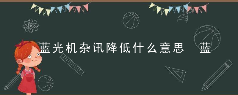 蓝光机杂讯降低什么意思 蓝光机杂讯降低的意思